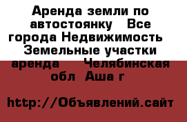 Аренда земли по автостоянку - Все города Недвижимость » Земельные участки аренда   . Челябинская обл.,Аша г.